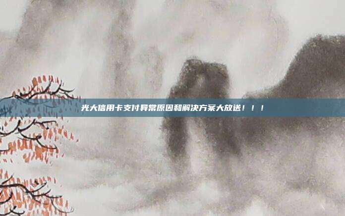 光大信用卡支付异常原因和解决方案大放送!!!