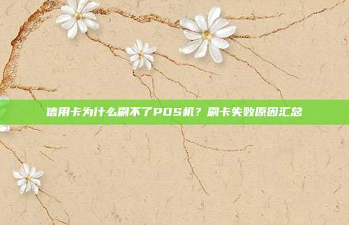 信用卡为什么刷不了POS机?刷卡失败原因汇总