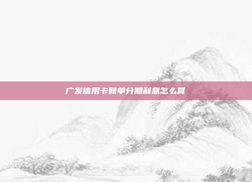 广发信用卡账单分期利息怎么算