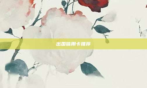 出国信用卡推荐