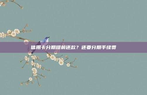 信用卡分期提前还款？还要分期手续费