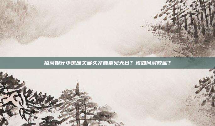 招商银行小黑屋关多久才能重见天日?该如何解救呢?