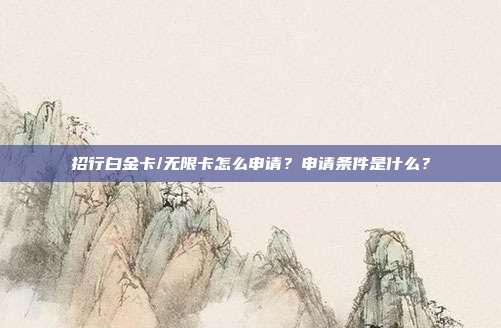 招行白金卡/无限卡怎么申请?申请条件是什么?