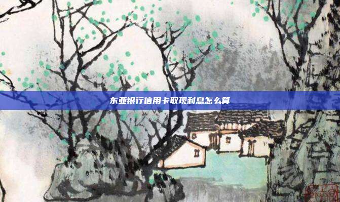 东亚银行信用卡取现利息怎么算