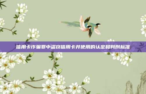 信用卡诈骗罪中盗窃信用卡并使用的认定和判刑标准