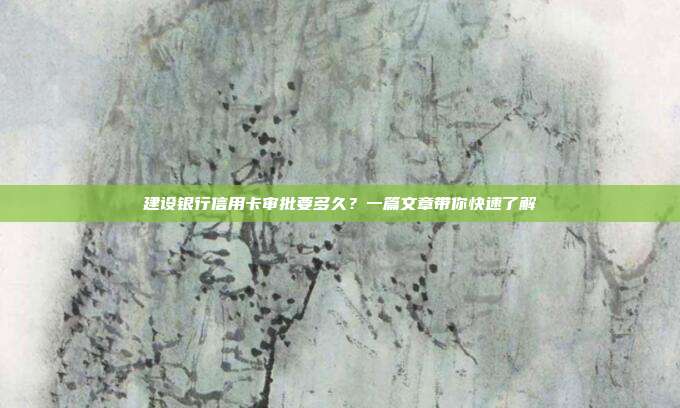 建设银行信用卡审批要多久?一篇文章带你快速了解
