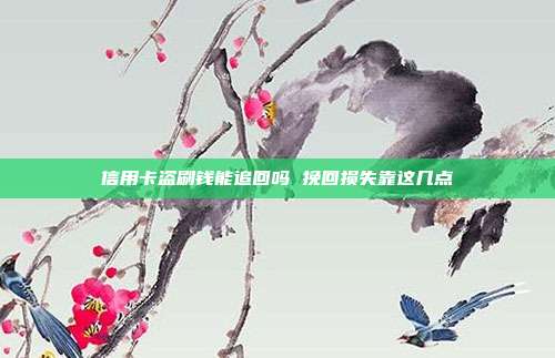 信用卡盗刷钱能追回吗 挽回损失靠这几点
