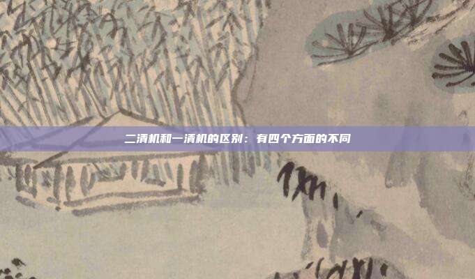 二清机和一清机的区别:有四个方面的不同