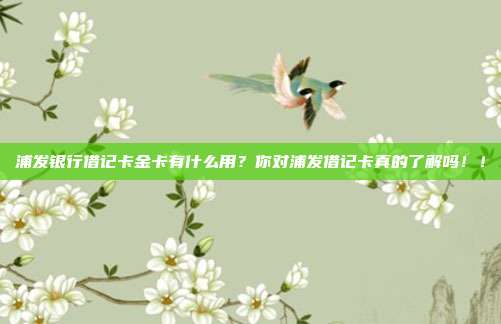 浦发银行借记卡金卡有什么用？你对浦发借记卡真的了解吗！！