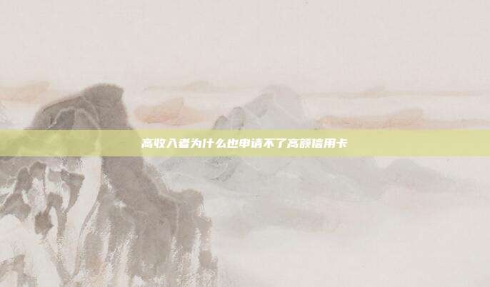 高收入者为什么也申请不了高额信用卡