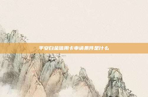 平安白金信用卡申请条件是什么