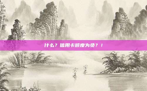 什么?信用卡额度为负?!