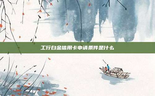 工行白金信用卡申请条件是什么