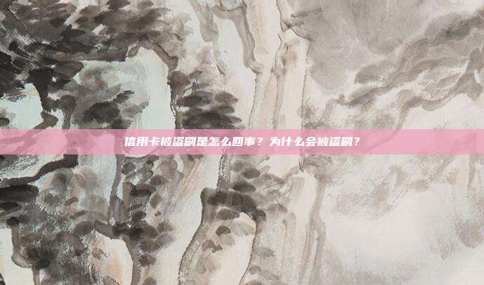 信用卡被盗刷是怎么回事？为什么会被盗刷？