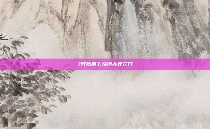 7行信用卡快速办理窍门