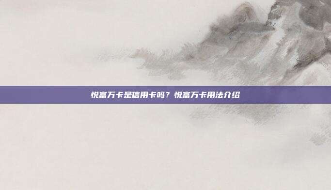 悦富万卡是信用卡吗?悦富万卡用法介绍