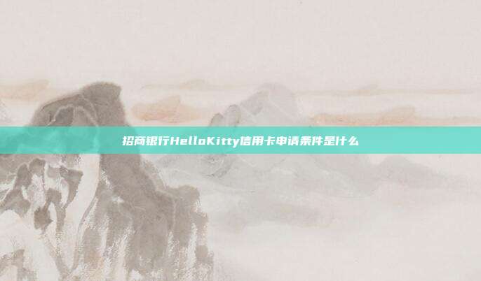 招商银行HelloKitty信用卡申请条件是什么