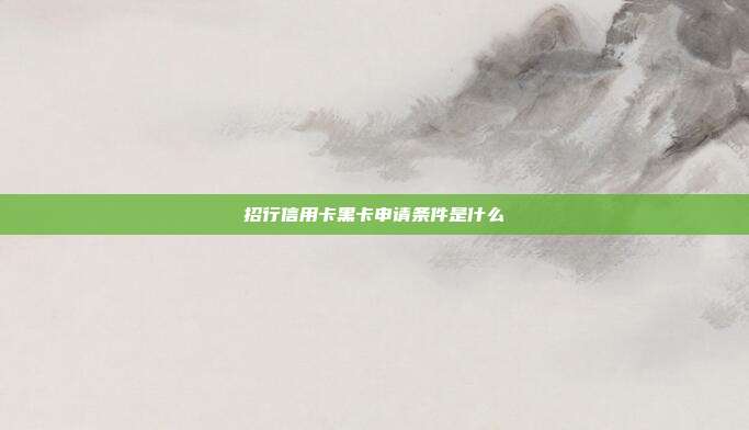 招行信用卡黑卡申请条件是什么