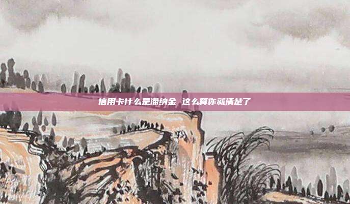 信用卡什么是滞纳金 这么算你就清楚了