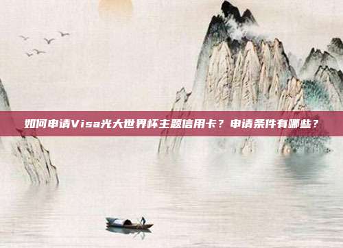 如何申请Visa光大世界杯主题信用卡?申请条件有哪些?