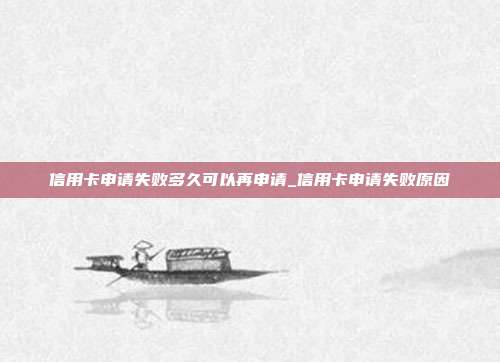 信用卡申请失败多久可以再申请_信用卡申请失败原因