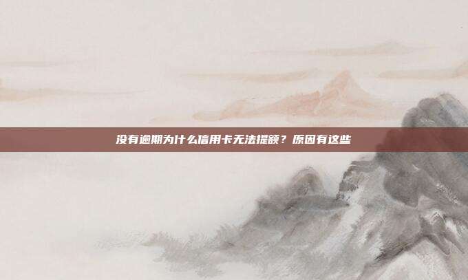 没有逾期为什么信用卡无法提额?原因有这些