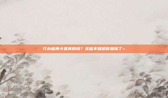 代办信用卡是真的吗?这些不知道你就惨了~
