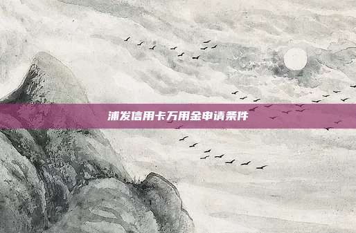 浦发信用卡万用金申请条件