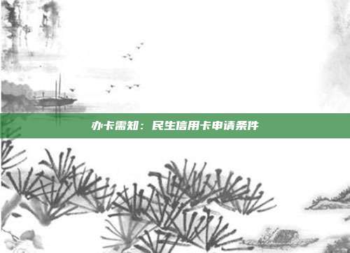 办卡需知:民生信用卡申请条件