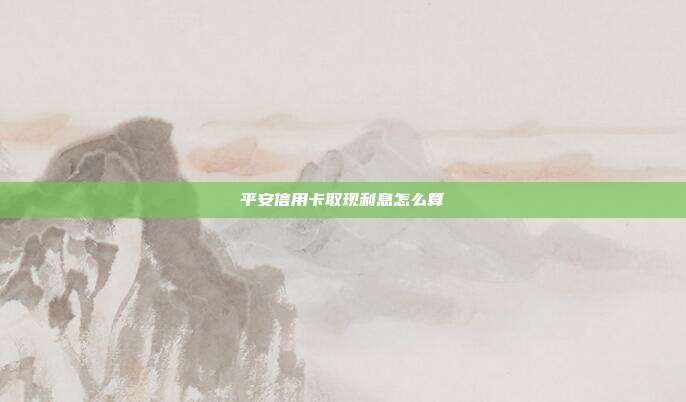 平安信用卡取现利息怎么算