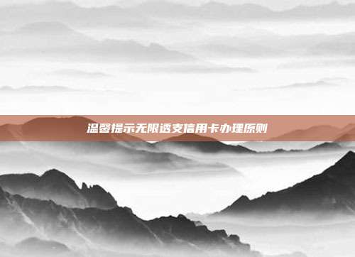 温馨提示无限透支信用卡办理原则