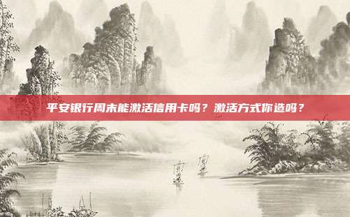 平安银行周末能激活信用卡吗?激活方式你造吗?