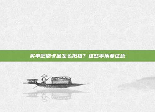 买单吧刷卡金怎么抵扣？这些事项要注意