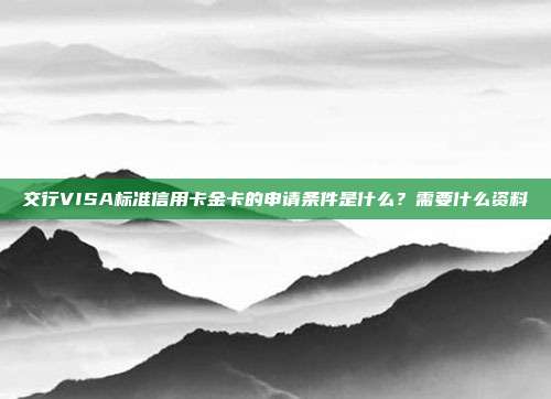 交行VISA标准信用卡金卡的申请条件是什么？需要什么资料