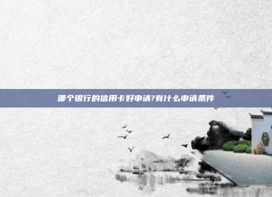 哪个银行的信用卡好申请?有什么申请条件