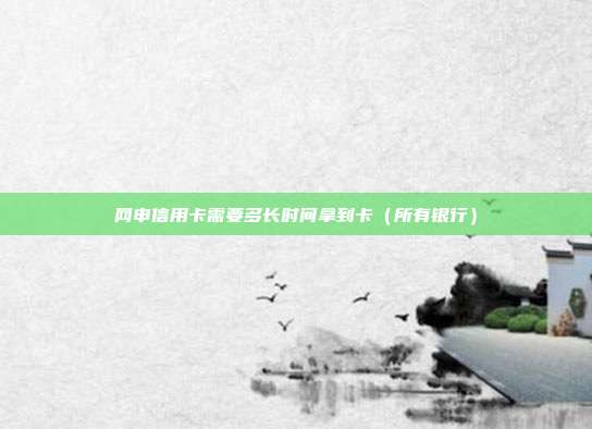 网申信用卡需要多长时间拿到卡(所有银行)