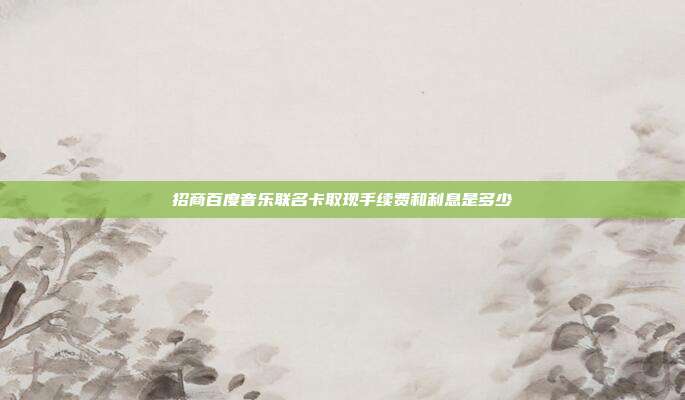 招商百度音乐联名卡取现手续费和利息是多少