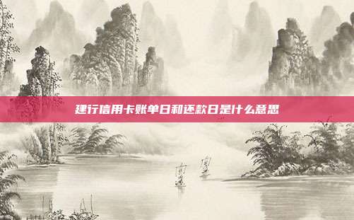 建行信用卡账单日和还款日是什么意思