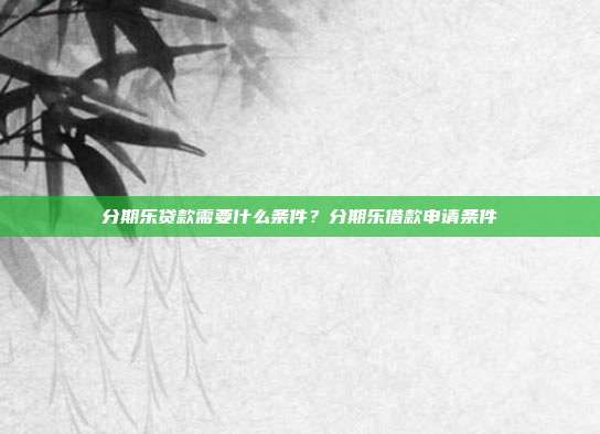 分期乐贷款需要什么条件？分期乐借款申请条件