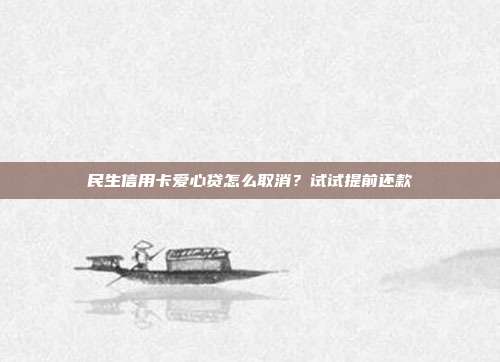 民生信用卡爱心贷怎么取消？试试提前还款