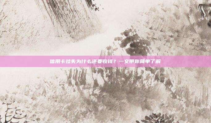 信用卡挂失为什么还要收钱？一文带你简单了解
