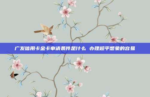 广发信用卡金卡申请条件是什么 办理超乎想象的容易