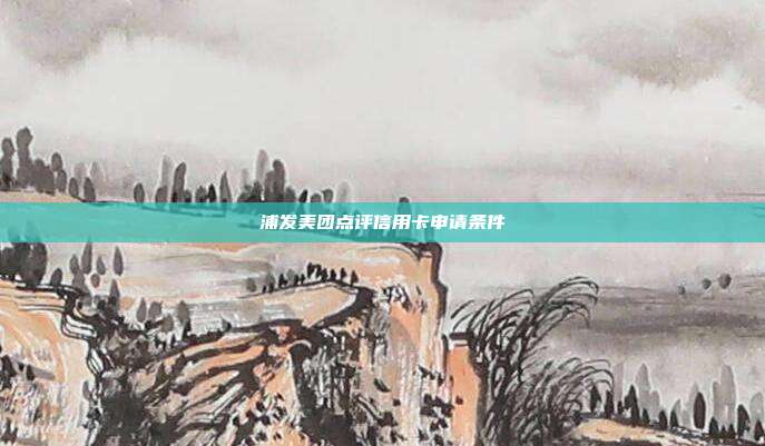 浦发美团点评信用卡申请条件