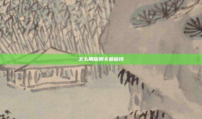 怎么用信用卡最省钱
