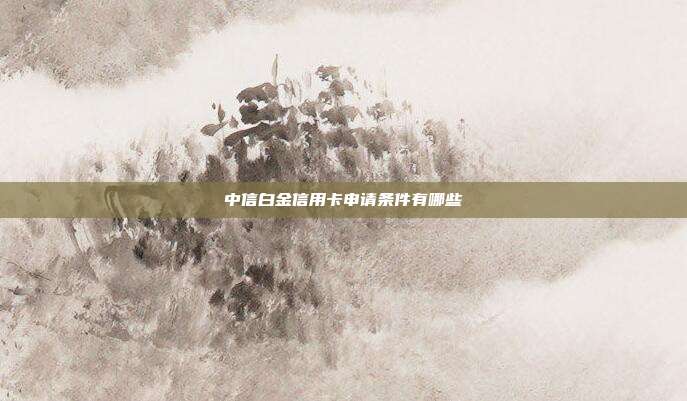 中信白金信用卡申请条件有哪些