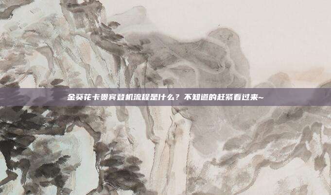 金葵花卡贵宾登机流程是什么?不知道的赶紧看过来~