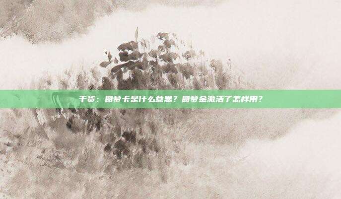 干货:圆梦卡是什么意思?圆梦金激活了怎样用?