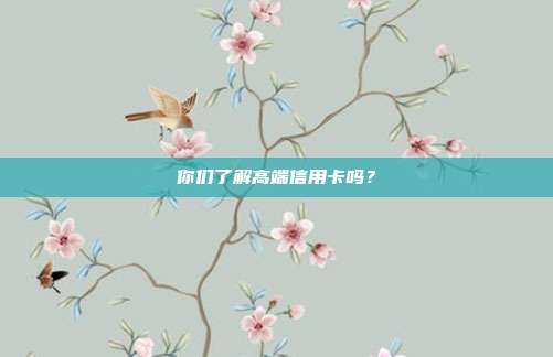 你们了解高端信用卡吗？