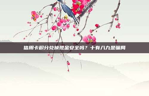 信用卡积分兑换现金安全吗?十有八九是骗局