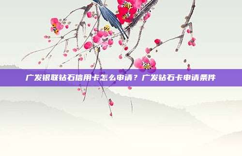广发银联钻石信用卡怎么申请?广发钻石卡申请条件